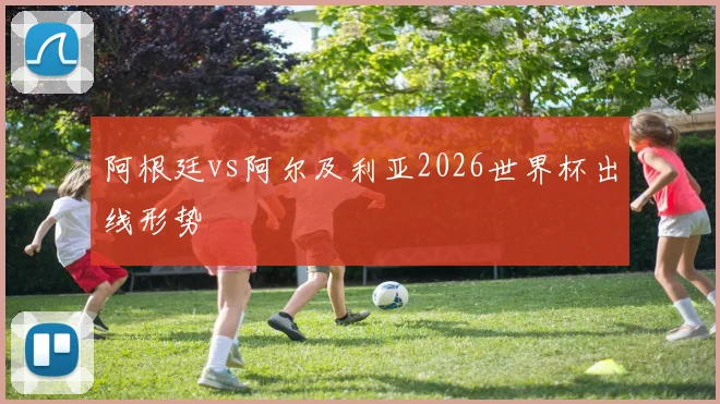 阿根廷vs阿尔及利亚2026世界杯出线形势