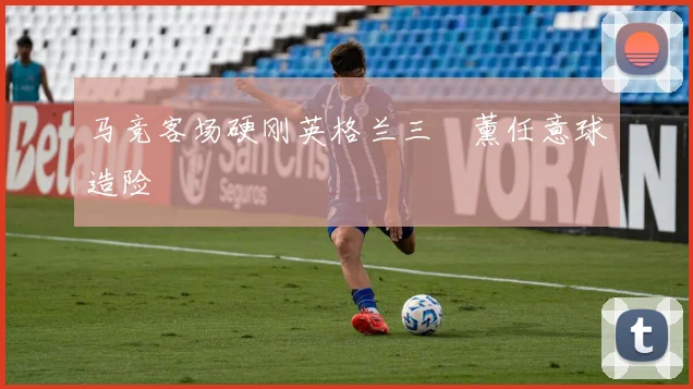 马竞客场硬刚英格兰三笘薰任意球造险