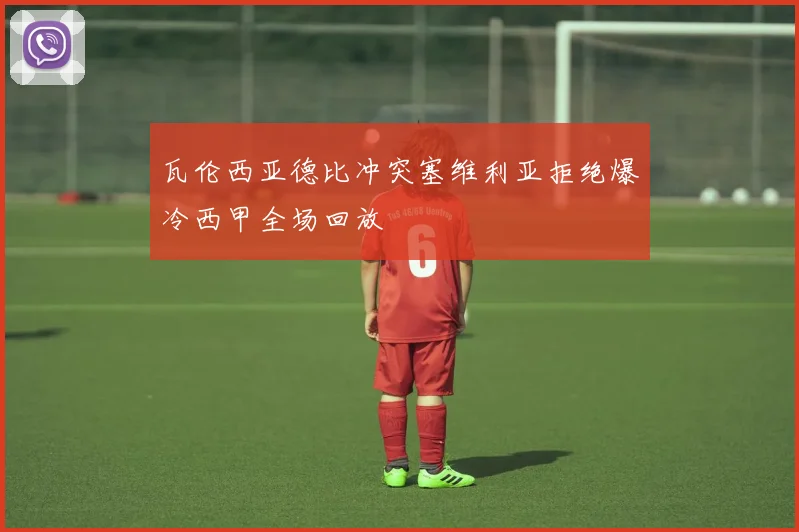 瓦伦西亚德比冲突塞维利亚拒绝爆冷西甲全场回放