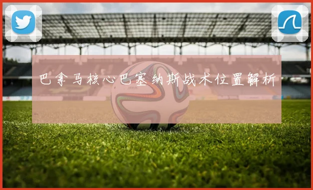 巴拿马核心巴塞纳斯战术位置解析