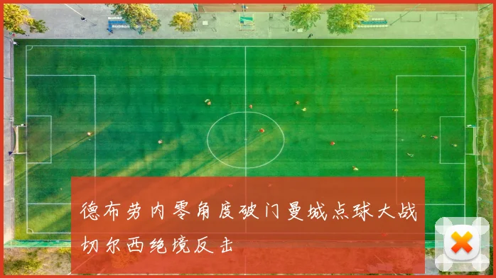 德布劳内零角度破门曼城点球大战切尔西绝境反击