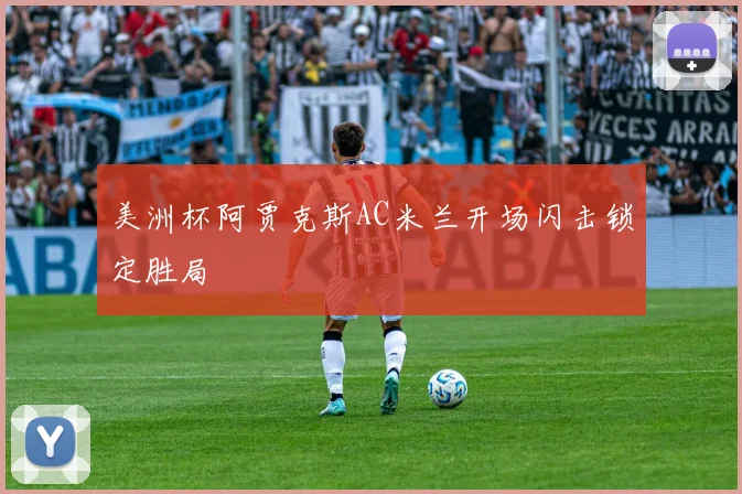 美洲杯阿贾克斯AC米兰开场闪击锁定胜局