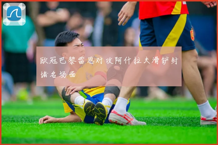 欧冠巴黎雷恩对攻阿什拉夫滑铲封堵名场面