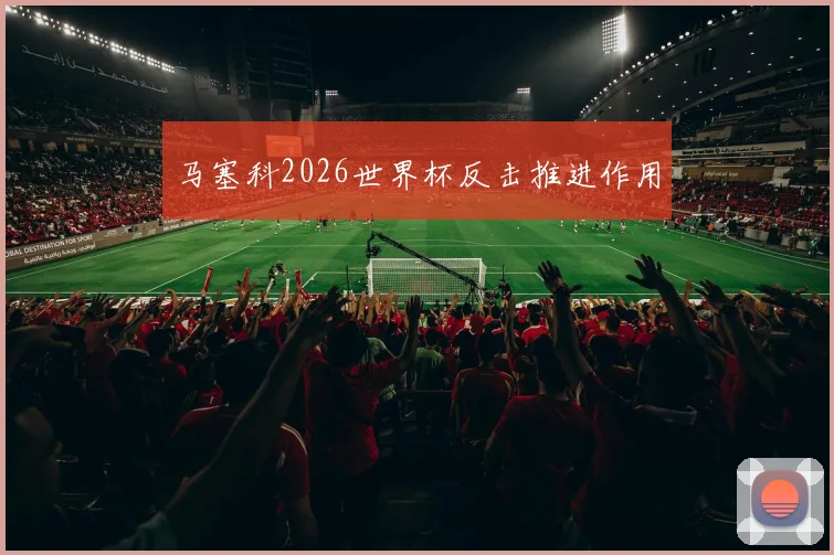 马塞科2026世界杯反击推进作用