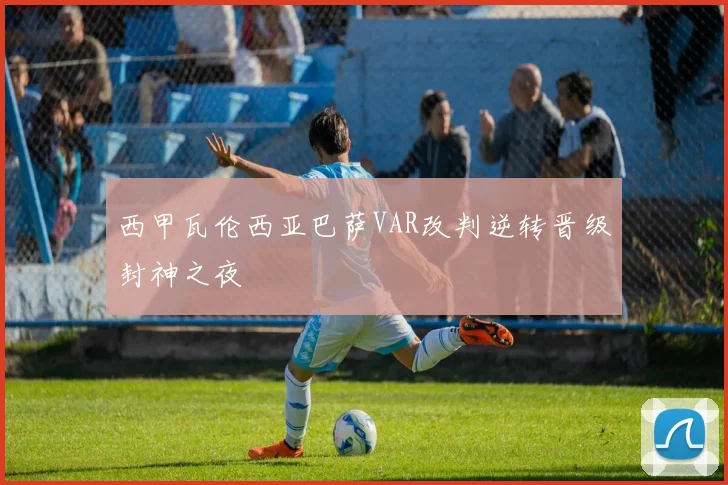 西甲瓦伦西亚巴萨VAR改判逆转晋级封神之夜