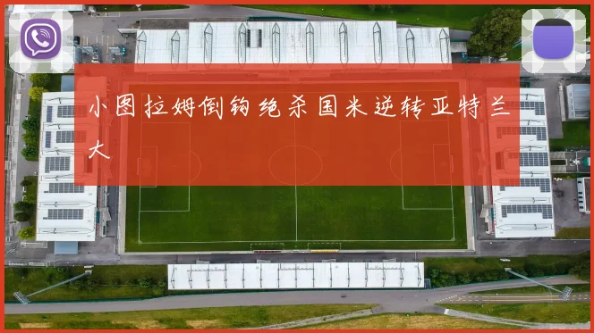 小图拉姆倒钩绝杀国米逆转亚特兰大