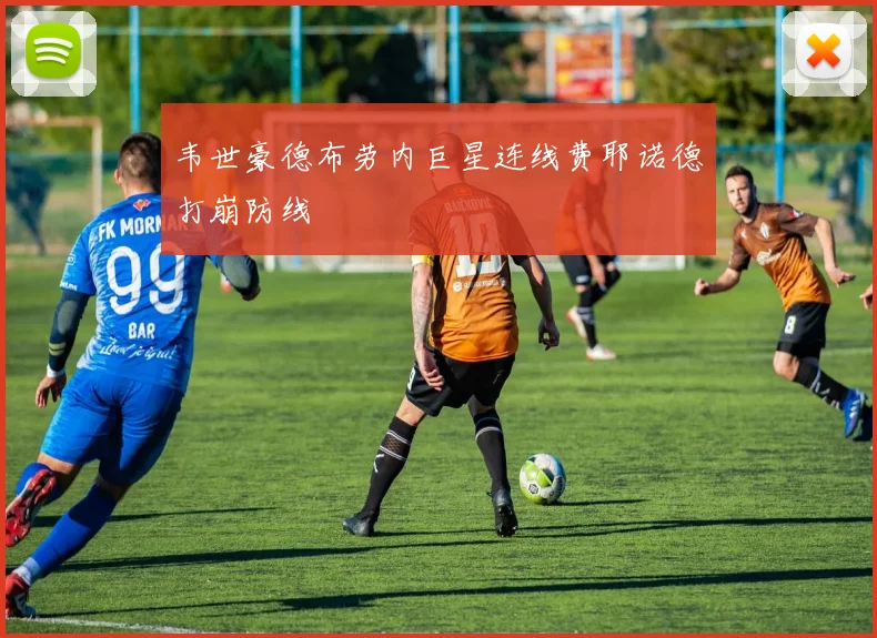 韦世豪德布劳内巨星连线费耶诺德打崩防线