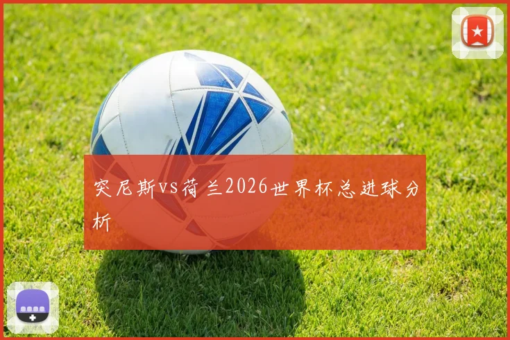 突尼斯vs荷兰2026世界杯总进球分析
