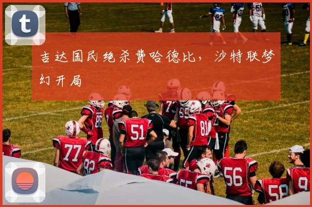 吉达国民绝杀费哈德比,沙特联梦幻开局