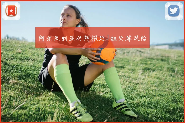 阿尔及利亚对阿根廷J组失球风险