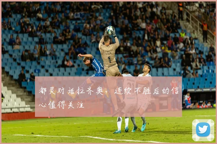 都灵对话拉齐奥，连续不胜后的信心值得关注