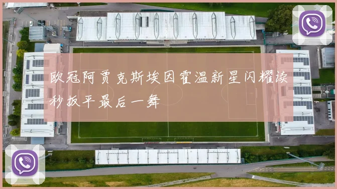 欧冠阿贾克斯埃因霍温新星闪耀读秒扳平最后一舞