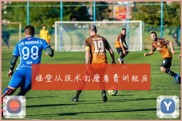 福登从技术打磨看青训经历
