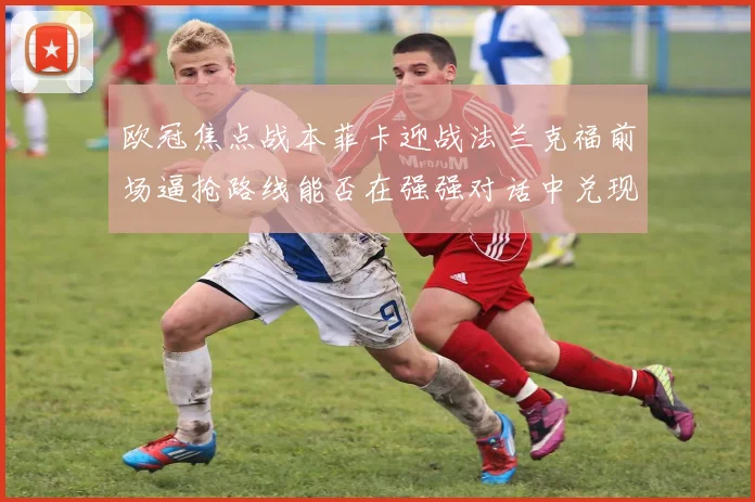 欧冠焦点战本菲卡迎战法兰克福前场逼抢路线能否在强强对话中兑现