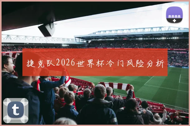 捷克队2026世界杯冷门风险分析