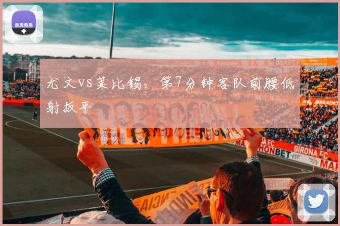 尤文vs莱比锡,第7分钟客队前腰低射扳平