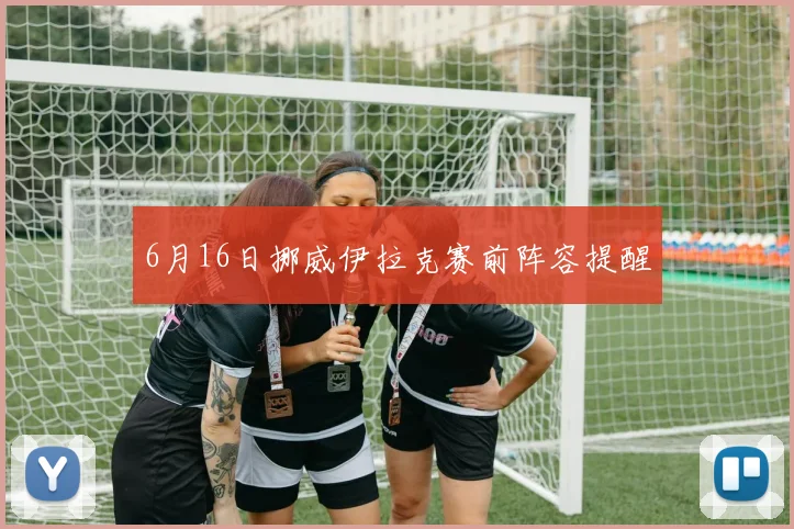 6月16日挪威伊拉克赛前阵容提醒
