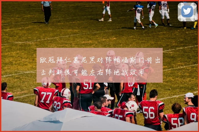 欧冠拜仁慕尼黑对阵帕福斯门将出击判断很可能左右阵地战效率
