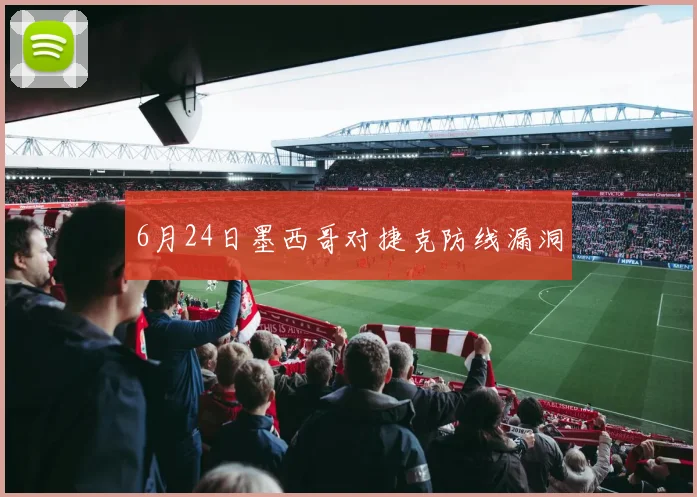 6月24日墨西哥对捷克防线漏洞