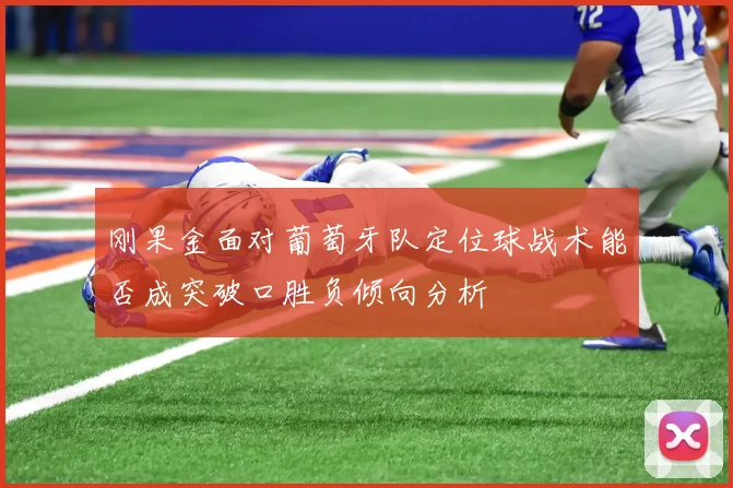 刚果金面对葡萄牙队定位球战术能否成突破口胜负倾向分析