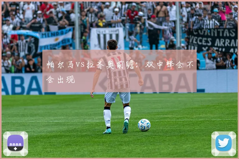 帕尔马vs拉齐奥前瞻：双中锋会不会出现