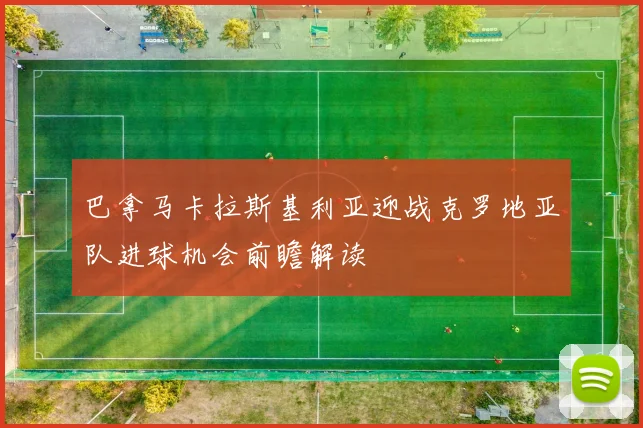 巴拿马卡拉斯基利亚迎战克罗地亚队进球机会前瞻解读