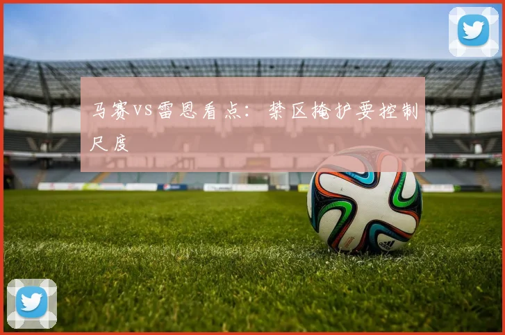 马赛vs雷恩看点:禁区掩护要控制尺度