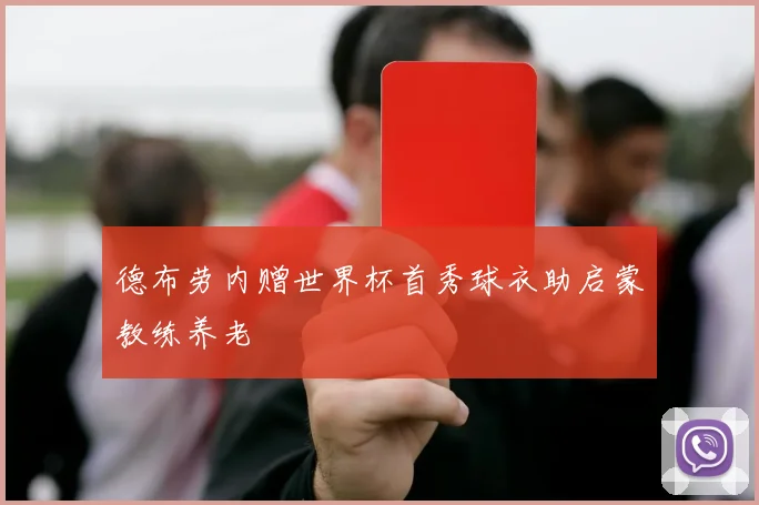 德布劳内赠世界杯首秀球衣助启蒙教练养老