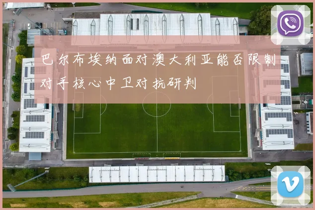 巴尔布埃纳面对澳大利亚能否限制对手核心中卫对抗研判