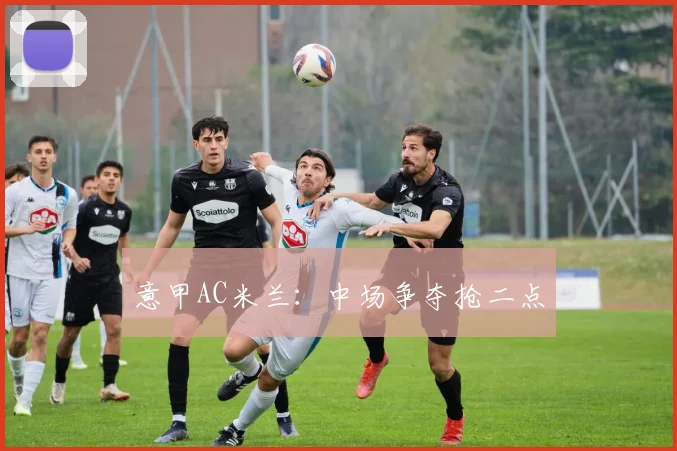 意甲AC米兰:中场争夺抢二点