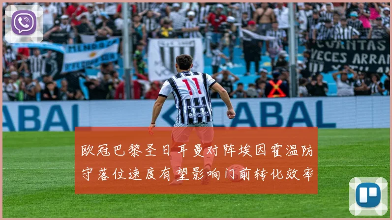 欧冠巴黎圣日耳曼对阵埃因霍温防守落位速度有望影响门前转化效率
