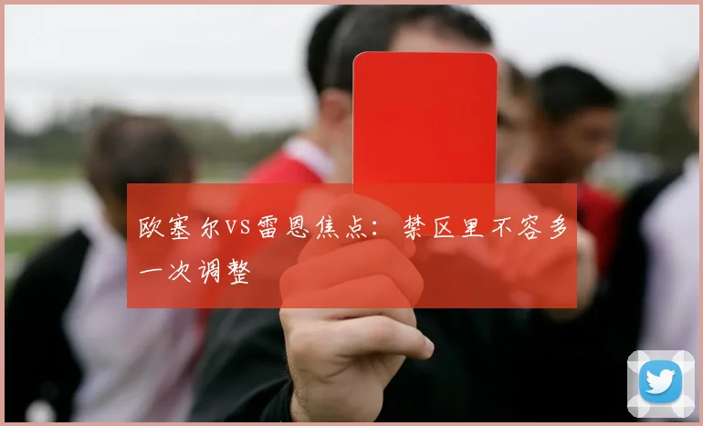 欧塞尔vs雷恩焦点：禁区里不容多一次调整