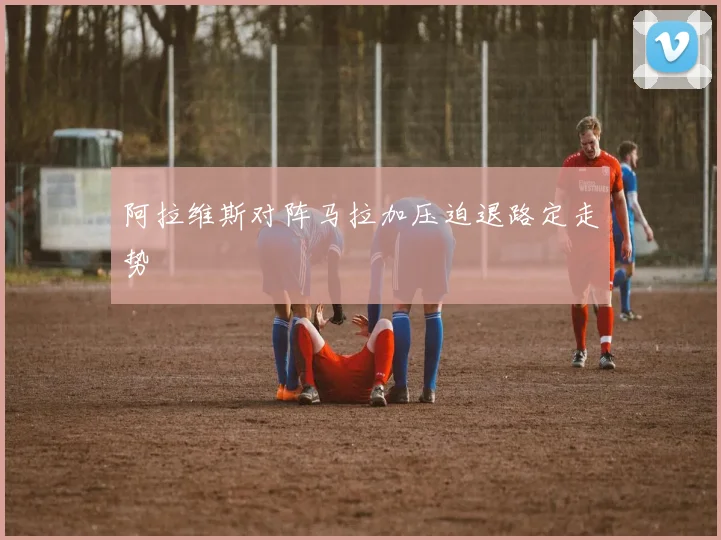 阿拉维斯对阵马拉加压迫退路定走势
