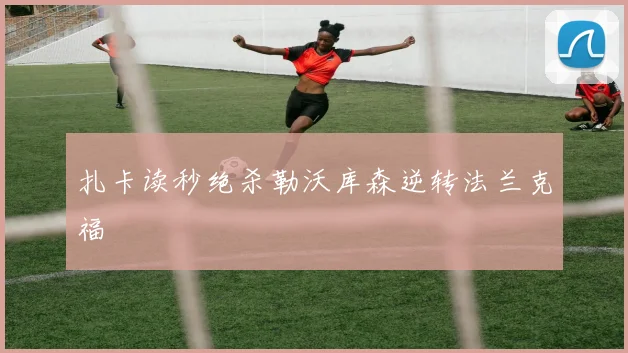 扎卡读秒绝杀勒沃库森逆转法兰克福