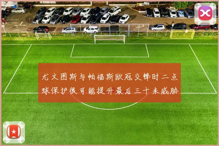 尤文图斯与帕福斯欧冠交锋时二点球保护很可能提升最后三十米威胁