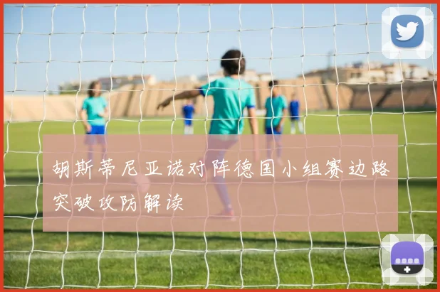 胡斯蒂尼亚诺对阵德国小组赛边路突破攻防解读