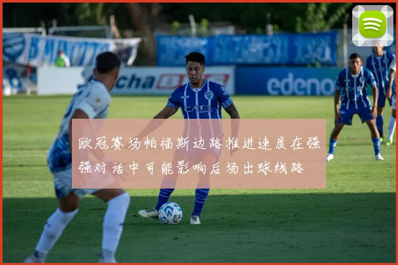 欧冠赛场帕福斯边路推进速度在强强对话中可能影响后场出球线路