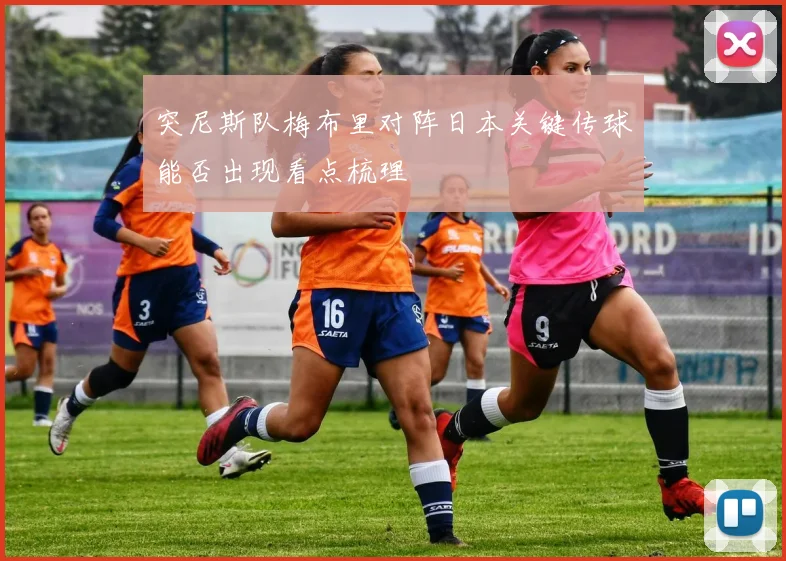 突尼斯队梅布里对阵日本关键传球能否出现看点梳理