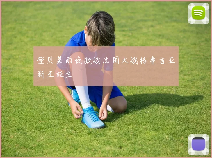 登贝莱雨夜激战法国大战格鲁吉亚新王诞生
