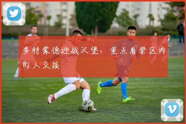 多特蒙德迎战汉堡，重点看禁区内盯人交接