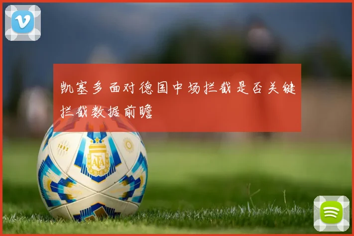 凯塞多面对德国中场拦截是否关键拦截数据前瞻