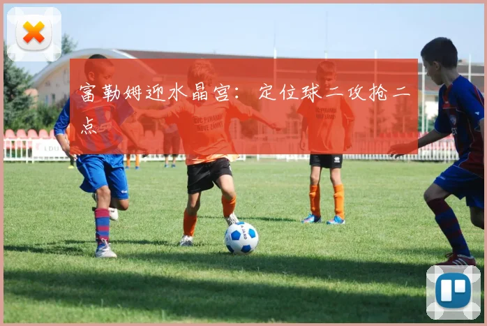 富勒姆迎水晶宫:定位球二攻抢二点